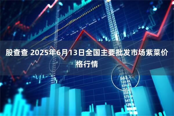 股查查 2025年6月13日全国主要批发市场紫菜价格行情