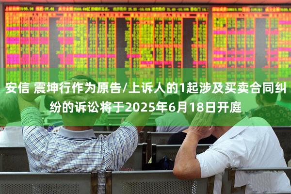 安信 震坤行作为原告/上诉人的1起涉及买卖合同纠纷的诉讼将于2025年6月18日开庭