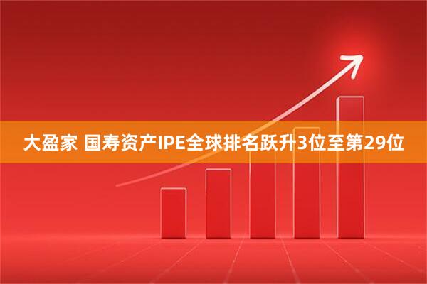 大盈家 国寿资产IPE全球排名跃升3位至第29位