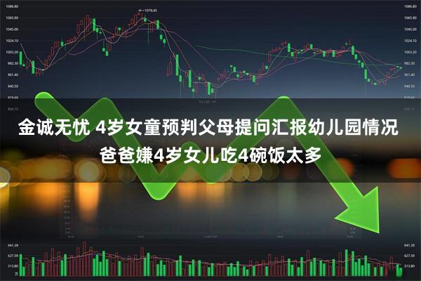 金诚无忧 4岁女童预判父母提问汇报幼儿园情况 爸爸嫌4岁女儿吃4碗饭太多