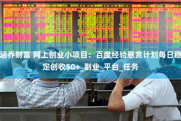 涵乔财富 网上创业小项目：百度经验悬赏计划每日稳定创收50+_副业_平台_任务