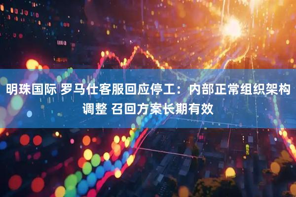 明珠国际 罗马仕客服回应停工：内部正常组织架构调整 召回方案长期有效