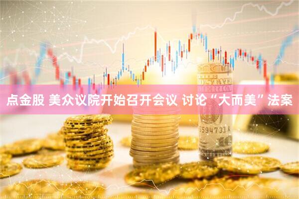 点金股 美众议院开始召开会议 讨论“大而美”法案
