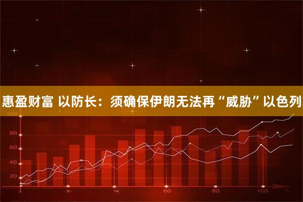 惠盈财富 以防长：须确保伊朗无法再“威胁”以色列