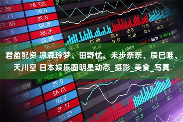 君盈配资 凉森玲梦、田野忧、未步奈奈、辰巳唯、天川空 日本娱乐圈明星动态_摄影_美食_写真