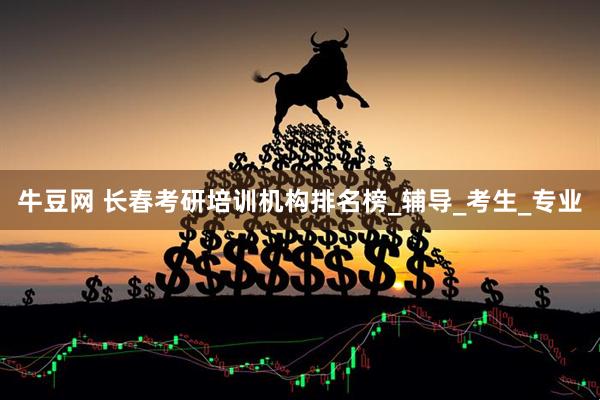 牛豆网 长春考研培训机构排名榜_辅导_考生_专业