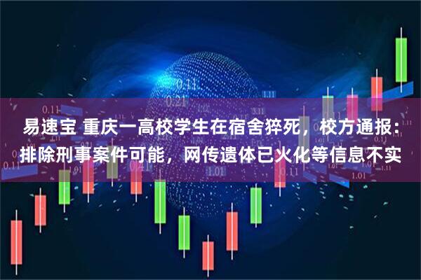 易速宝 重庆一高校学生在宿舍猝死，校方通报：排除刑事案件可能，网传遗体已火化等信息不实