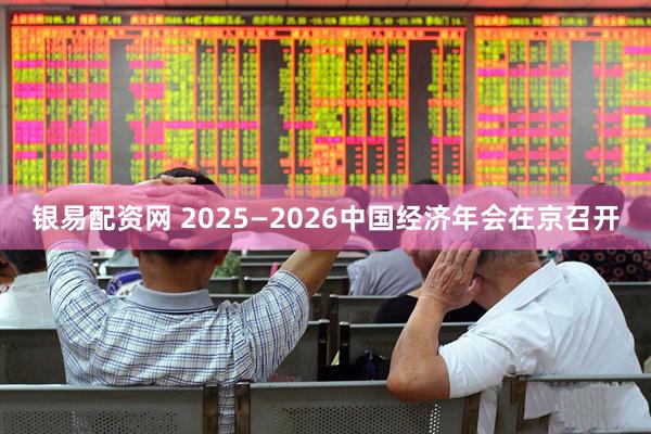 银易配资网 2025—2026中国经济年会在京召开