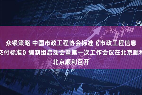 众银策略 中国市政工程协会标准《市政工程信息模型交付标准》编制组启动会暨第一次工作会议在北京顺利召开