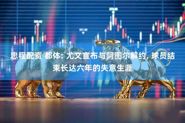 忠程配资 都体: 尤文宣布与阿图尔解约, 球员结束长达六年的失意生涯